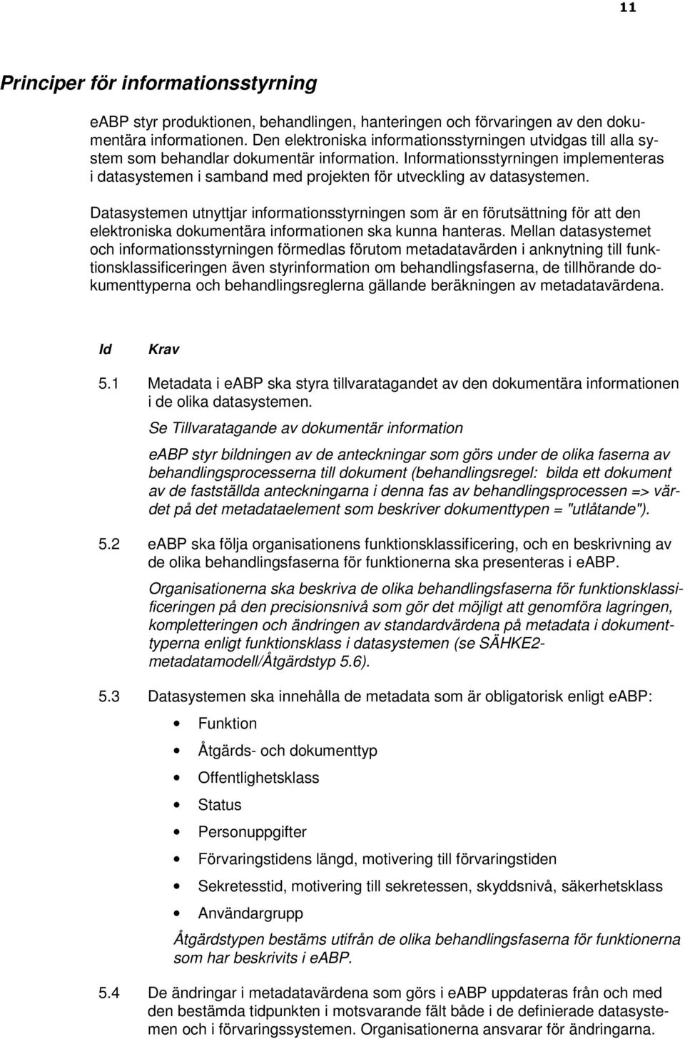 Informationsstyrningen implementeras i datasystemen i samband med projekten för utveckling av datasystemen.