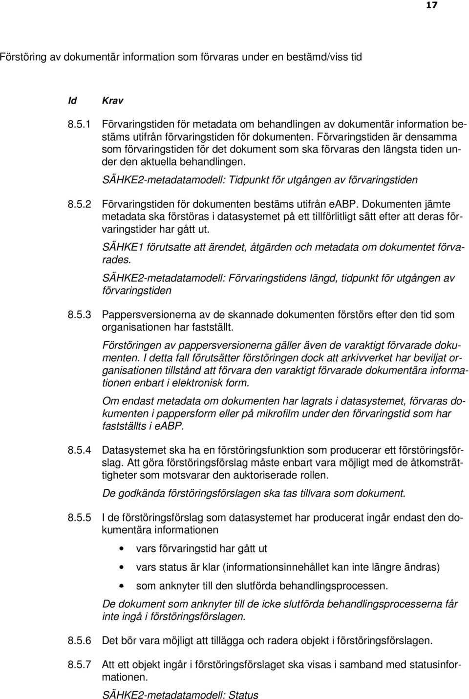 Förvaringstiden är densamma som förvaringstiden för det dokument som ska förvaras den längsta tiden under den aktuella behandlingen. SÄHKE2-metadatamodell: Tidpunkt för utgången av förvaringstiden 8.