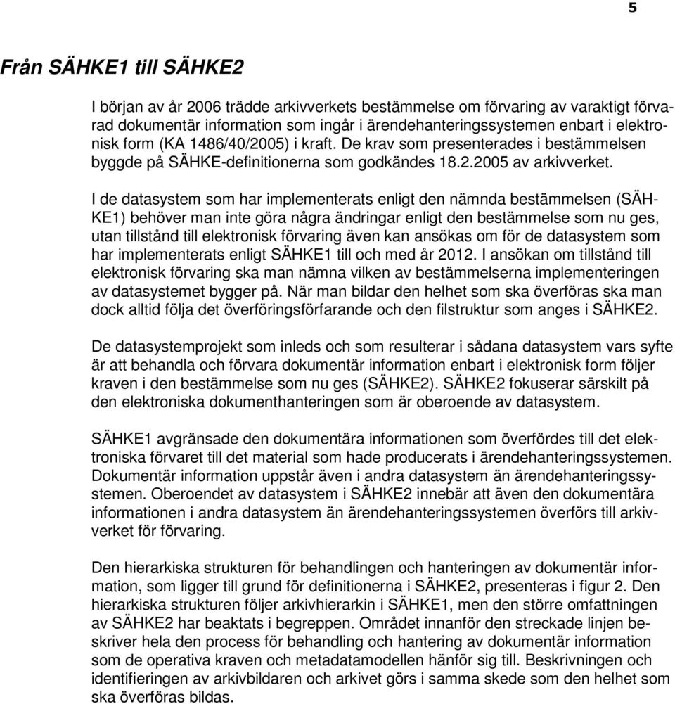 I de datasystem som har implementerats enligt den nämnda bestämmelsen (SÄH- KE1) behöver man inte göra några ändringar enligt den bestämmelse som nu ges, utan tillstånd till elektronisk förvaring