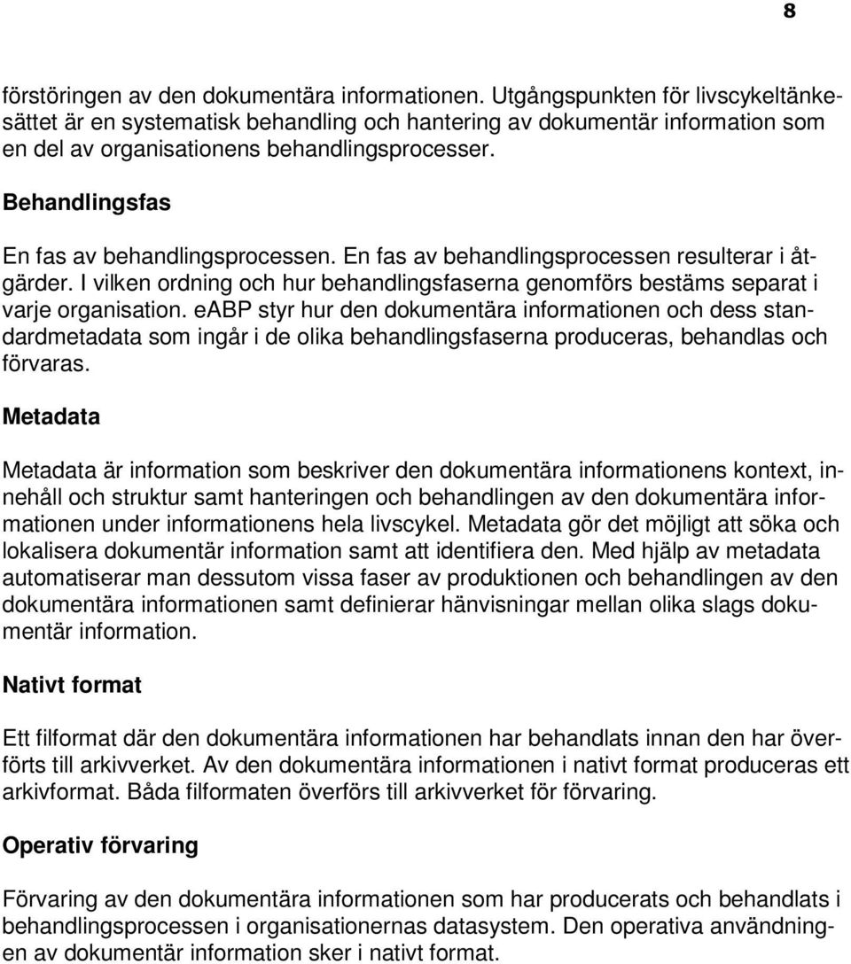 Behandlingsfas En fas av behandlingsprocessen. En fas av behandlingsprocessen resulterar i åtgärder. I vilken ordning och hur behandlingsfaserna genomförs bestäms separat i varje organisation.