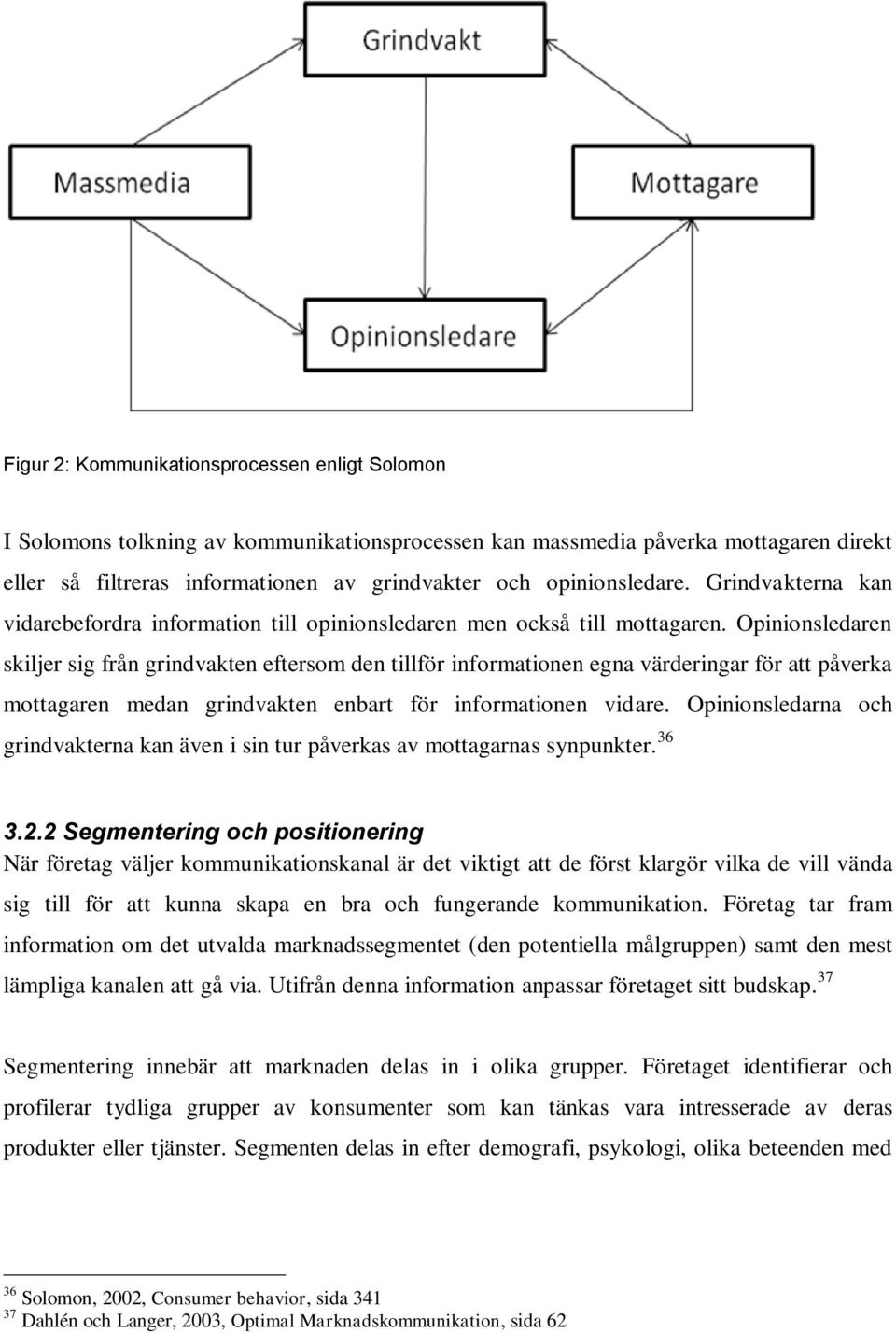 Opinionsledaren skiljer sig från grindvakten eftersom den tillför informationen egna värderingar för att påverka mottagaren medan grindvakten enbart för informationen vidare.