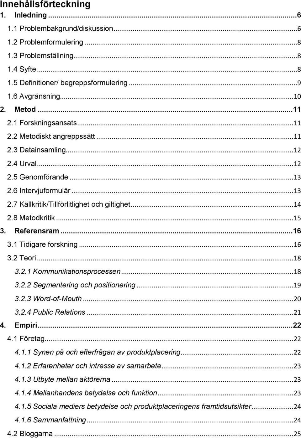 .. 14 2.8 Metodkritik... 15 3. Referensram...16 3.1 Tidigare forskning... 16 3.2 Teori... 18 3.2.1 Kommunikationsprocessen... 18 3.2.2 Segmentering och positionering... 19 3.2.3 Word-of-Mouth... 20 3.