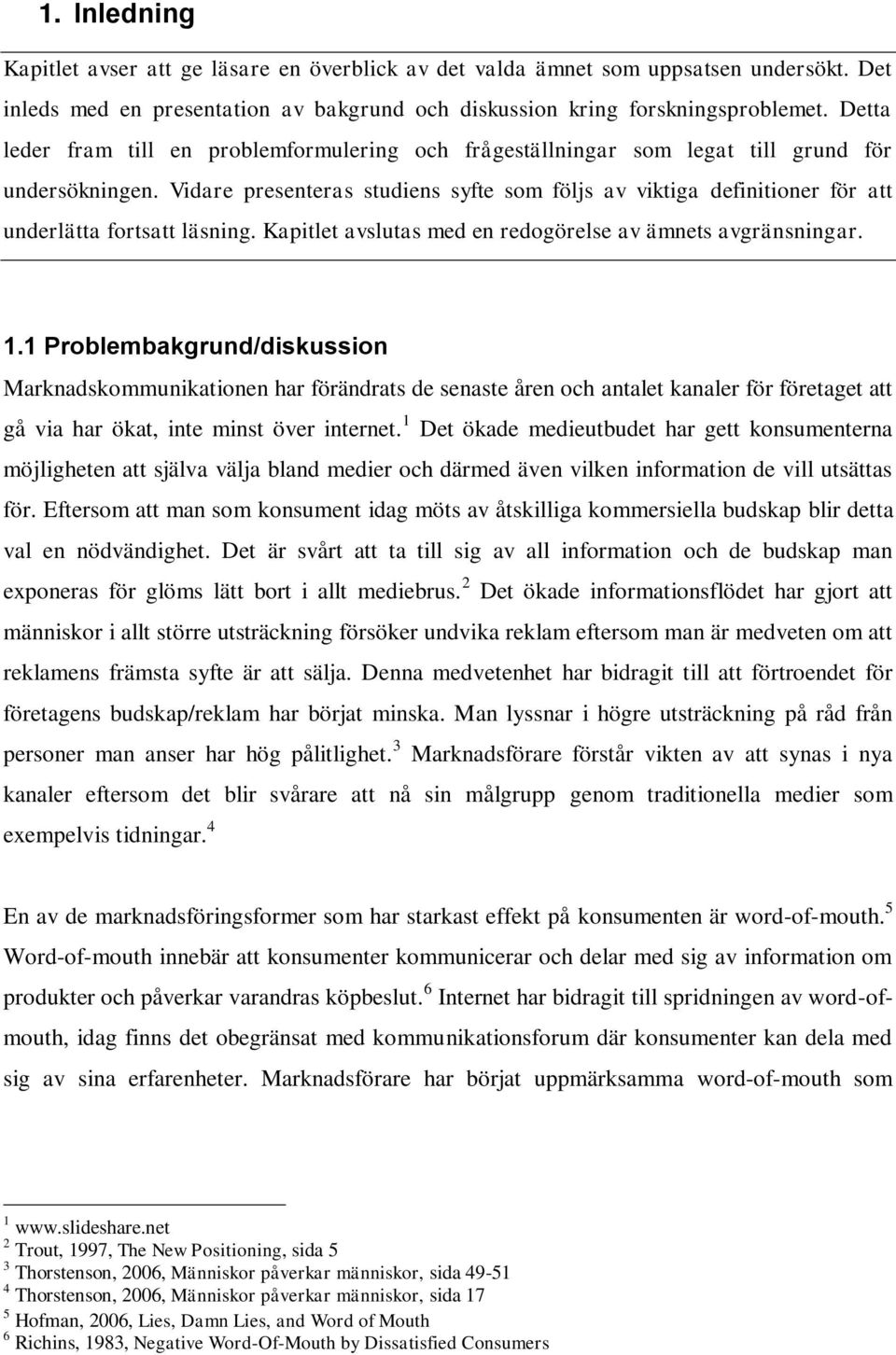 Vidare presenteras studiens syfte som följs av viktiga definitioner för att underlätta fortsatt läsning. Kapitlet avslutas med en redogörelse av ämnets avgränsningar. 1.