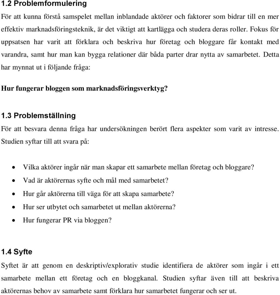 Detta har mynnat ut i följande fråga: Hur fungerar bloggen som marknadsföringsverktyg? 1.3 Problemställning För att besvara denna fråga har undersökningen berört flera aspekter som varit av intresse.