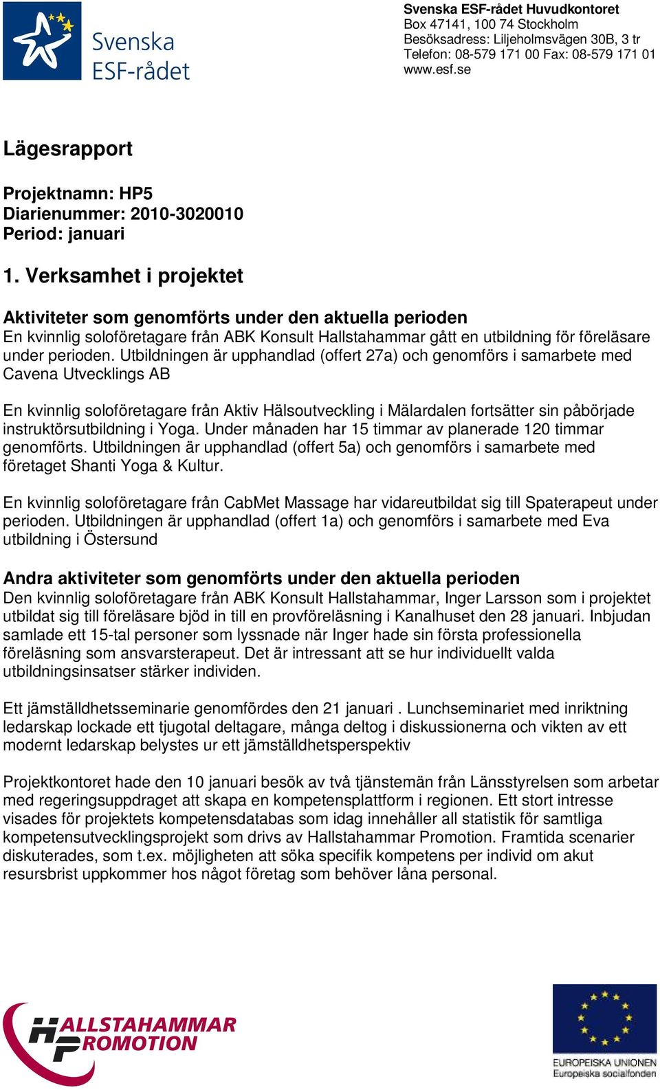 Utbildningen är upphandlad (offert 27a) och genomförs i samarbete med Cavena Utvecklings AB En kvinnlig soloföretagare från Aktiv Hälsoutveckling i Mälardalen fortsätter sin påbörjade