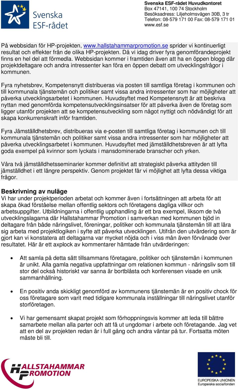 Webbsidan kommer i framtiden även att ha en öppen blogg där projektdeltagare och andra intressenter kan föra en öppen debatt om utvecklingsfrågor i kommunen.