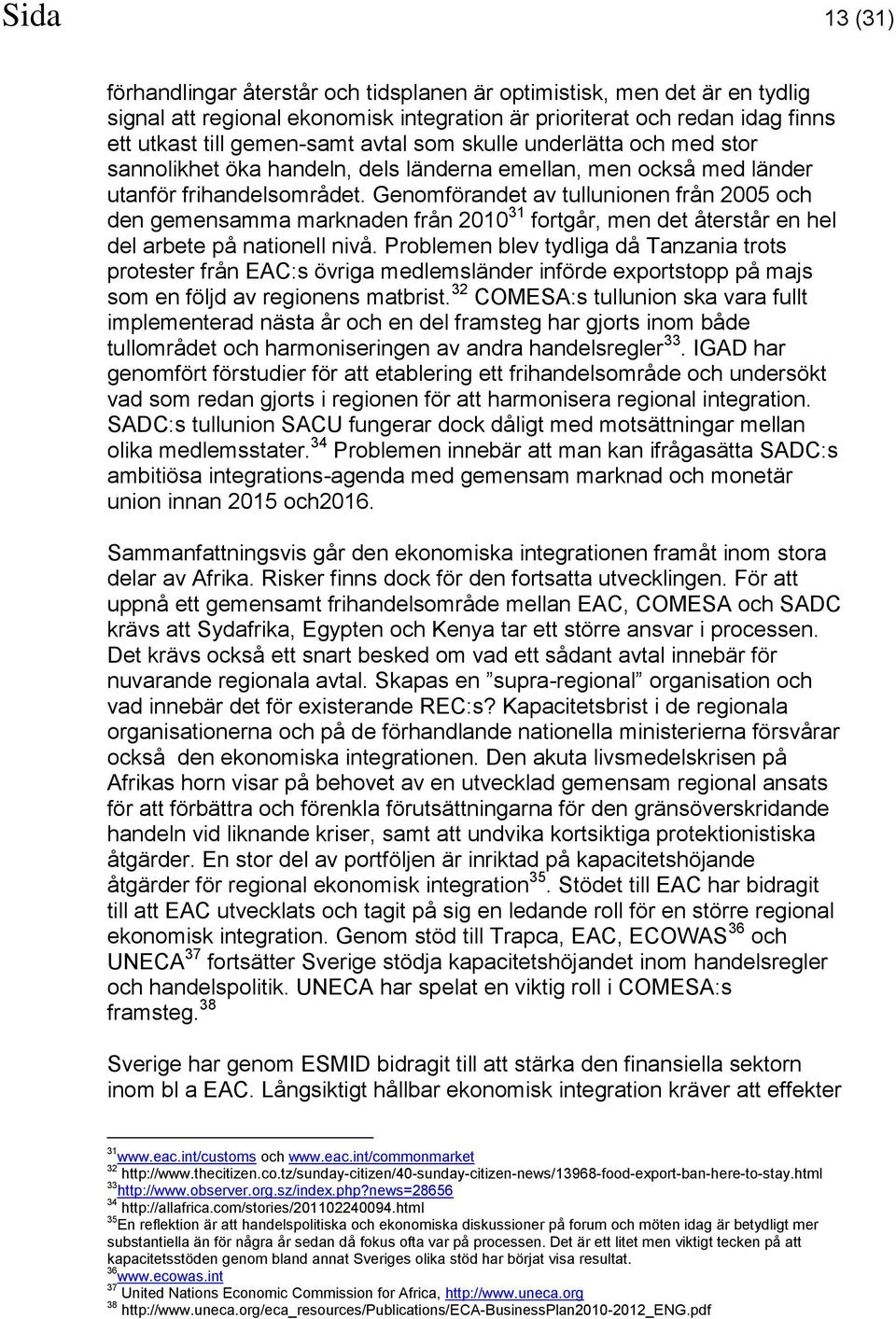 Genomförandet av tullunionen från 2005 och den gemensamma marknaden från 2010 31 fortgår, men det återstår en hel del arbete på nationell nivå.