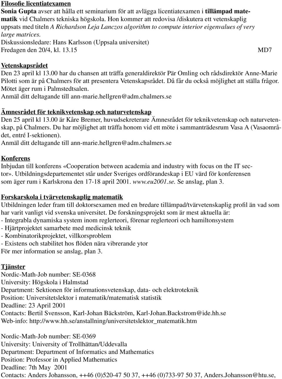 Diskussionsledare: Hans Karlsson (Uppsala universitet) Fredagen den 20/4, kl. 13.15 MD7 Vetenskapsrådet Den 23 april kl 13.