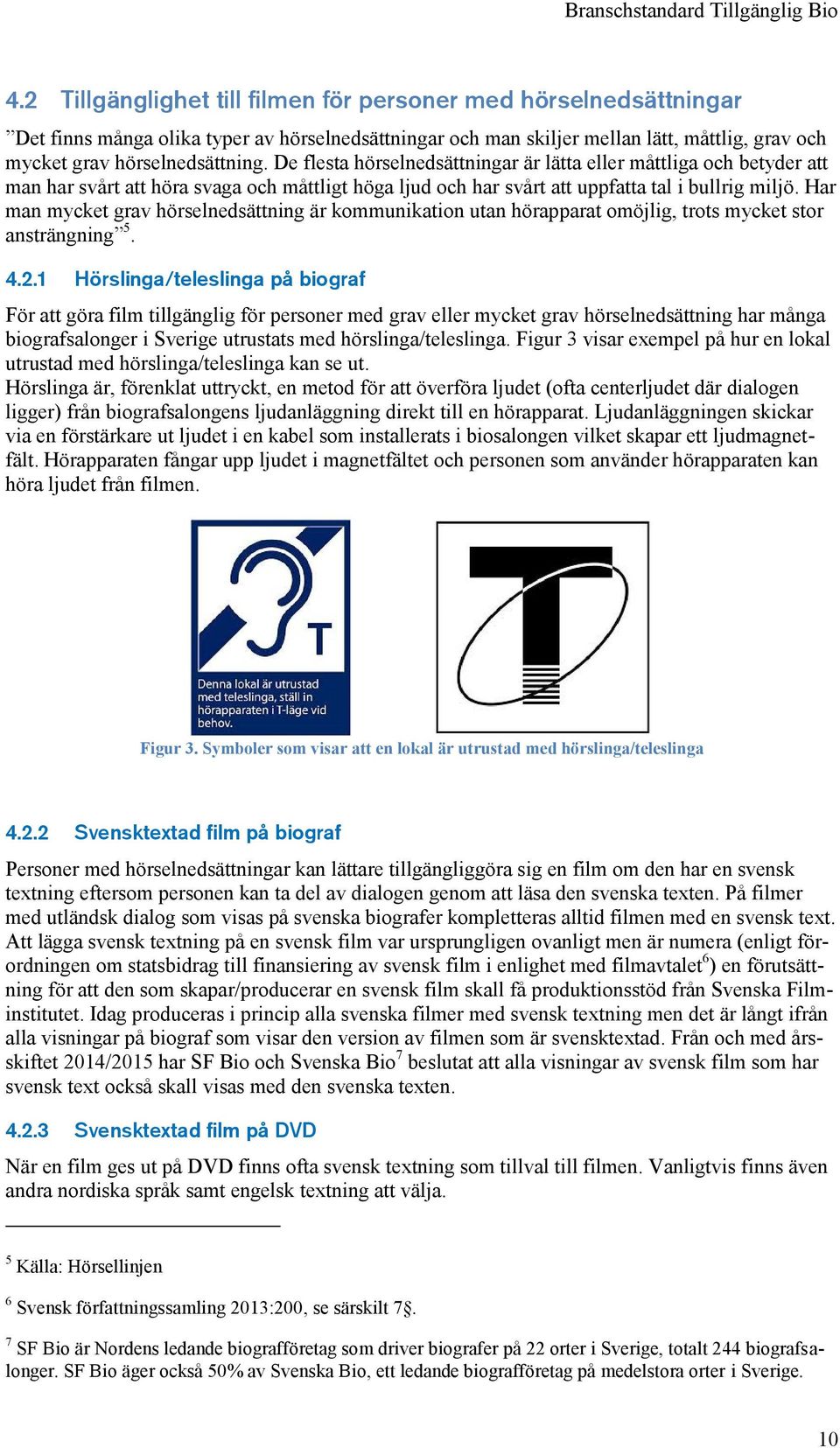 Har man mycket grav hörselnedsättning är kommunikation utan hörapparat omöjlig, trots mycket stor ansträngning 5. 4.2.