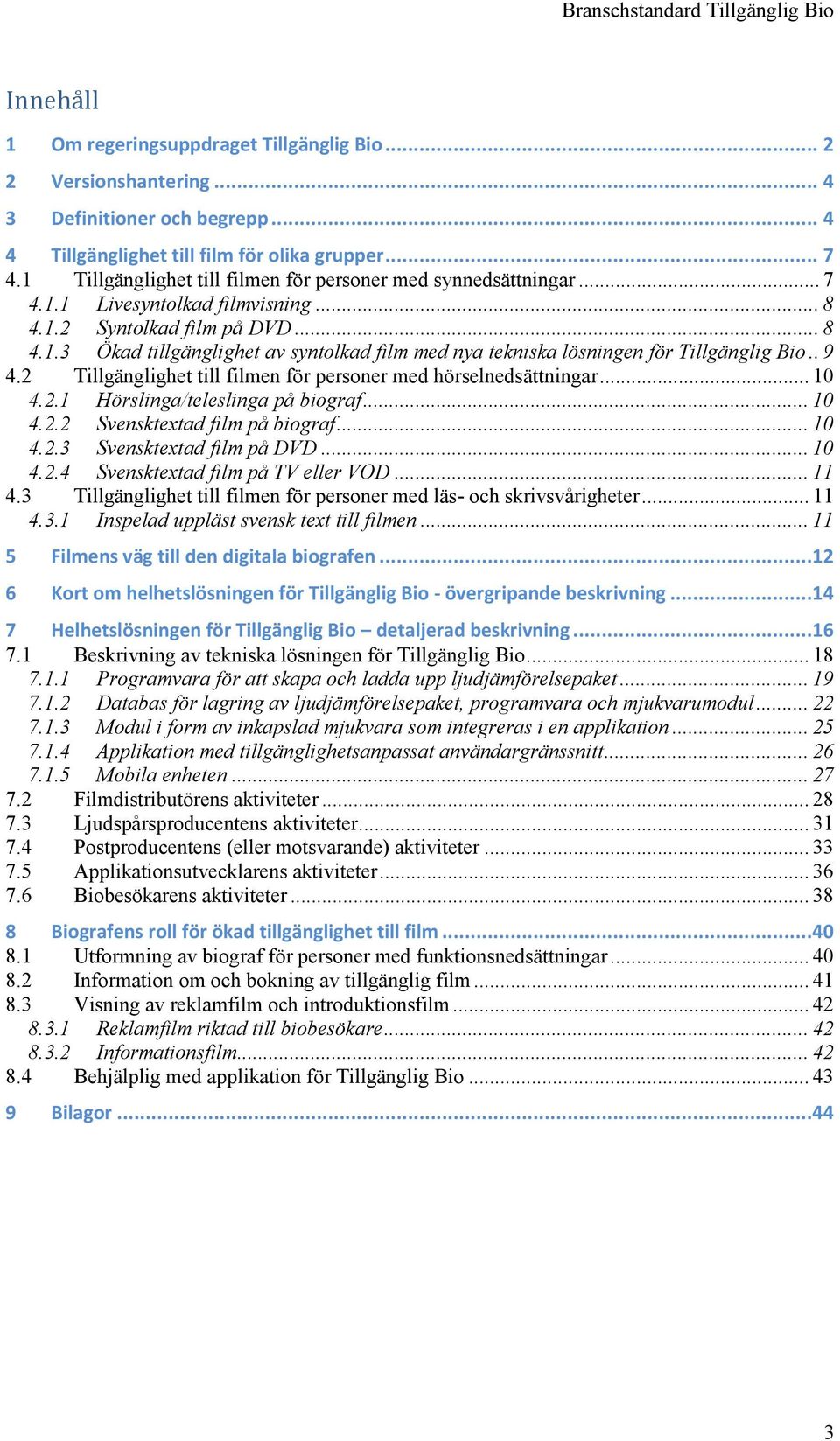 . 9 4.2 Tillgänglighet till filmen för personer med hörselnedsättningar... 10 4.2.1 Hörslinga/teleslinga på biograf... 10 4.2.2 Svensktextad film på biograf... 10 4.2.3 Svensktextad film på DVD... 10 4.2.4 Svensktextad film på TV eller VOD.