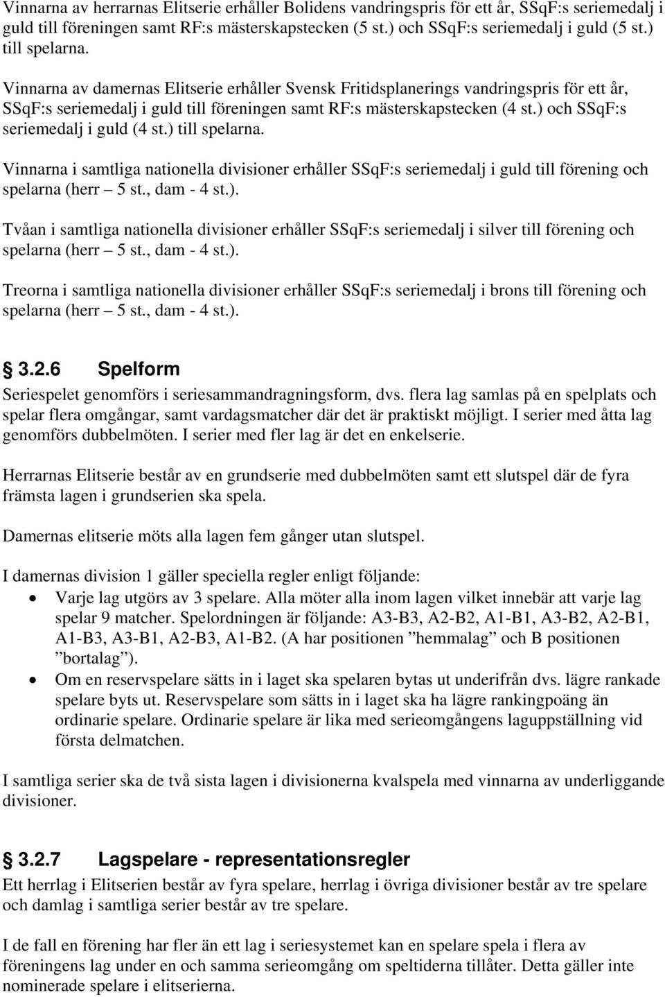 ) och SSqF:s seriemedalj i guld (4 st.) till spelarna. Vinnarna i samtliga nationella divisioner erhåller SSqF:s seriemedalj i guld till förening och spelarna (herr 5 st., dam - 4 st.). Tvåan i samtliga nationella divisioner erhåller SSqF:s seriemedalj i silver till förening och spelarna (herr 5 st.