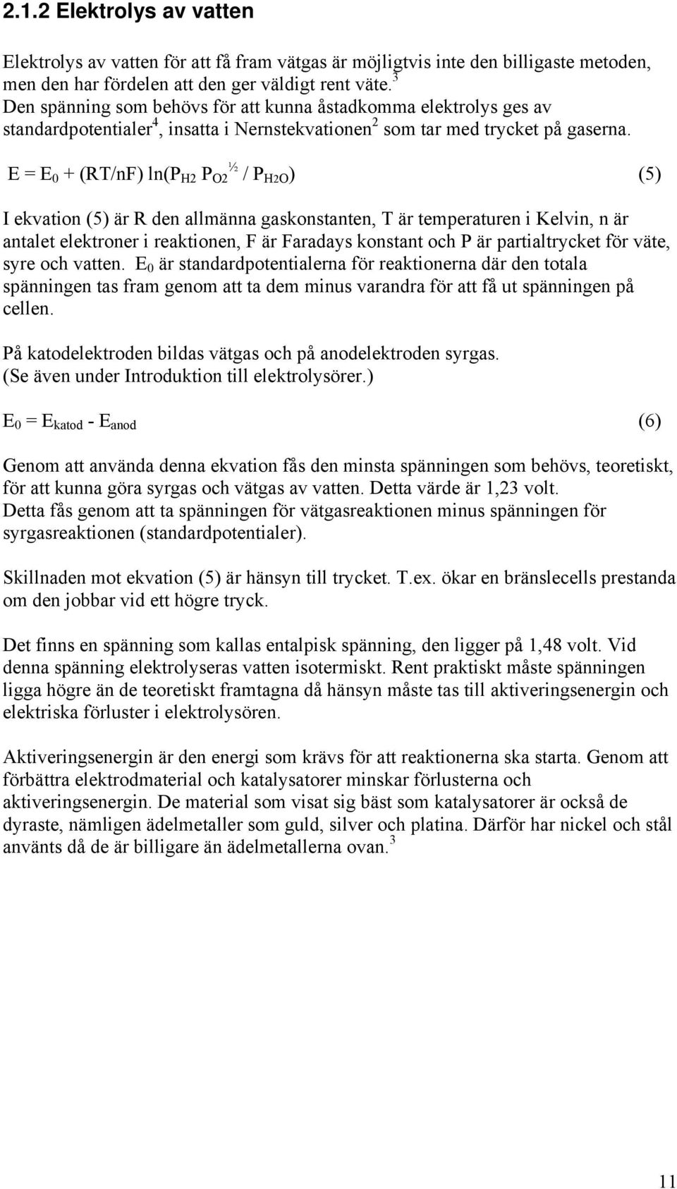 E = E 0 + (RT/nF) ln(p H2 P O2 ½ / P H2O ) (5) I ekvation (5) är R den allmänna gaskonstanten, T är temperaturen i Kelvin, n är antalet elektroner i reaktionen, F är Faradays konstant och P är