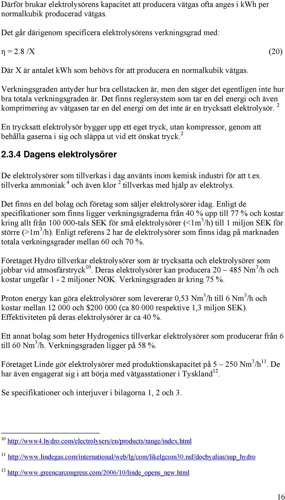 Det finns reglersystem som tar en del energi och även komprimering av vätgasen tar en del energi om det inte är en trycksatt elektrolysör.