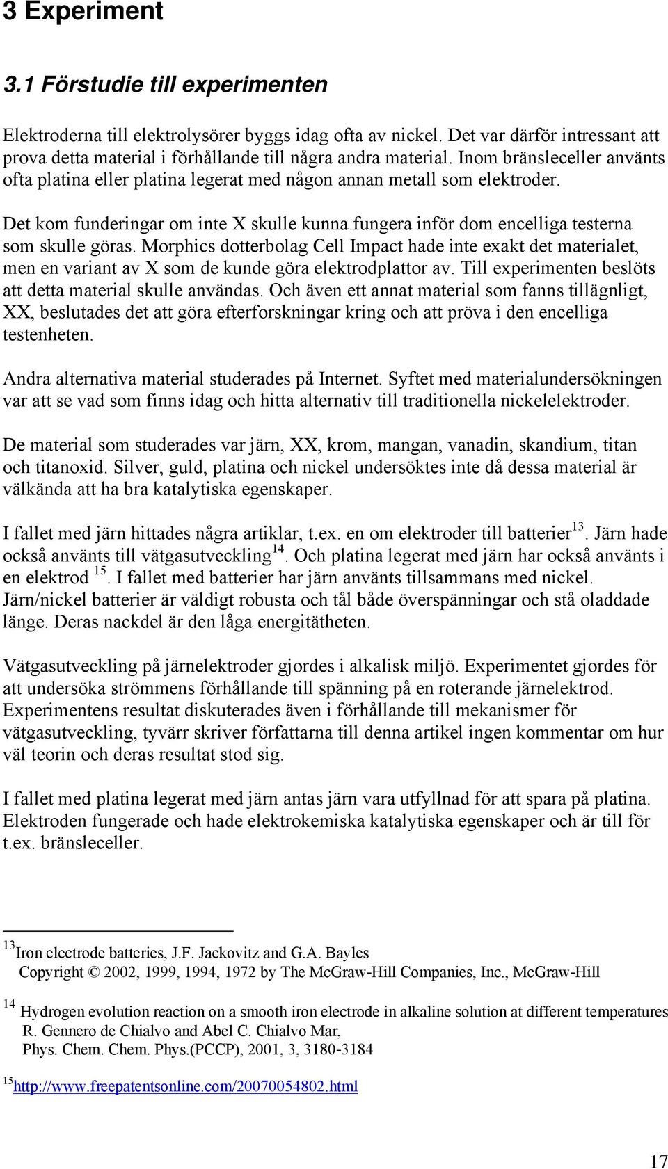 Morphics dotterbolag Cell Impact hade inte exakt det materialet, men en variant av X som de kunde göra elektrodplattor av. Till experimenten beslöts att detta material skulle användas.