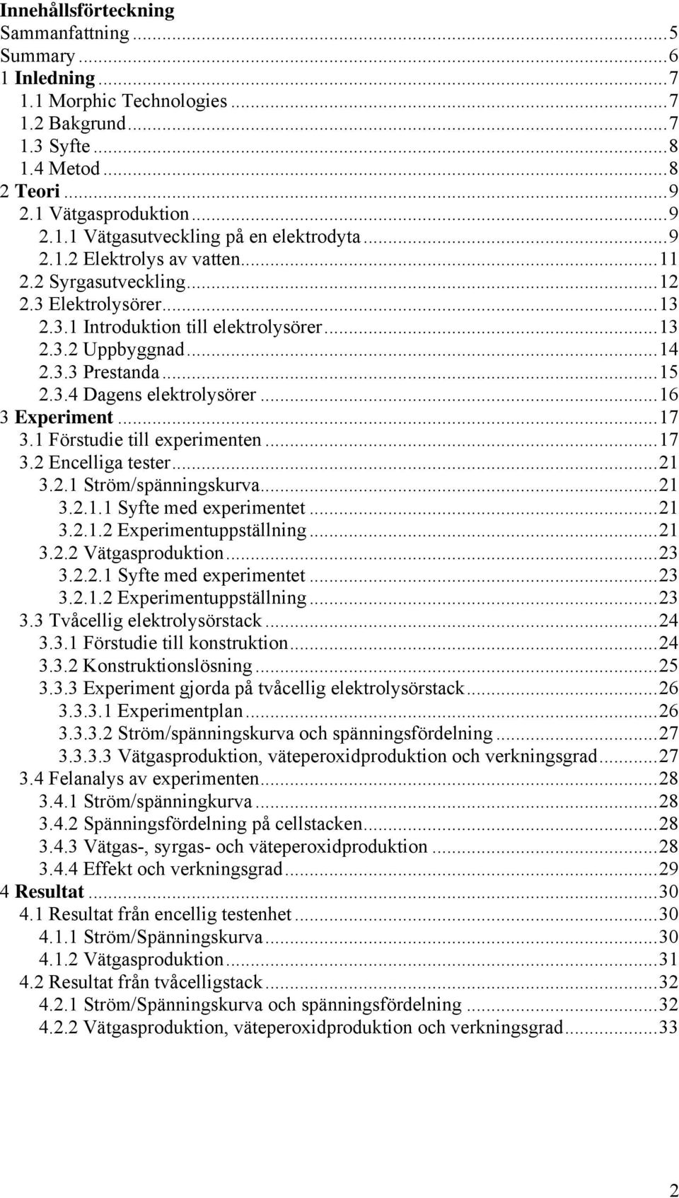 ..16 3 Experiment...17 3.1 Förstudie till experimenten...17 3.2 Encelliga tester...21 3.2.1 Ström/spänningskurva...21 3.2.1.1 Syfte med experimentet...21 3.2.1.2 Experimentuppställning...21 3.2.2 Vätgasproduktion.