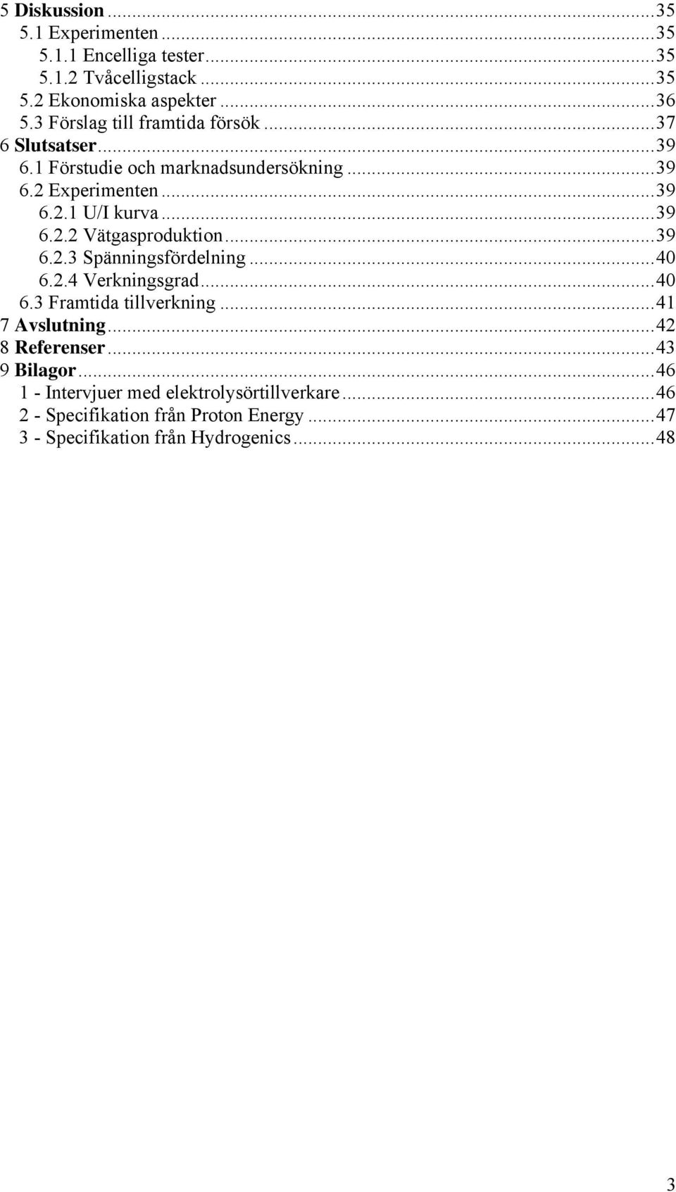 ..39 6.2.3 Spänningsfördelning...40 6.2.4 Verkningsgrad...40 6.3 Framtida tillverkning...41 7 Avslutning...42 8 Referenser...43 9 Bilagor.