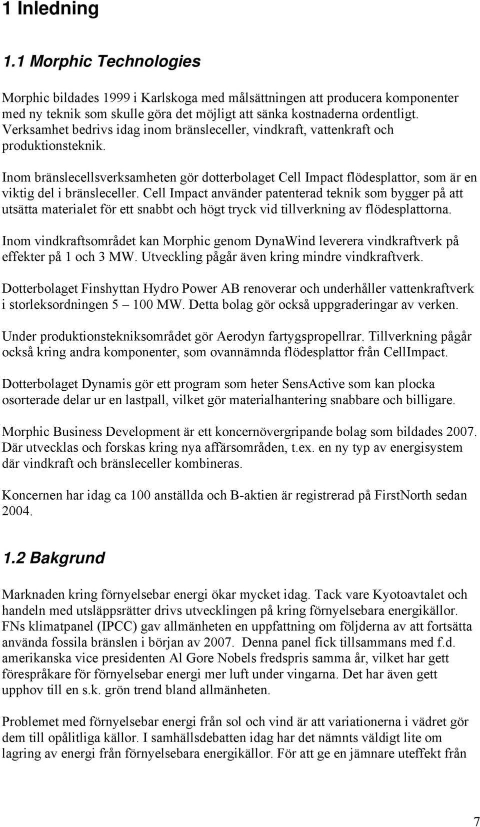 Inom bränslecellsverksamheten gör dotterbolaget Cell Impact flödesplattor, som är en viktig del i bränsleceller.