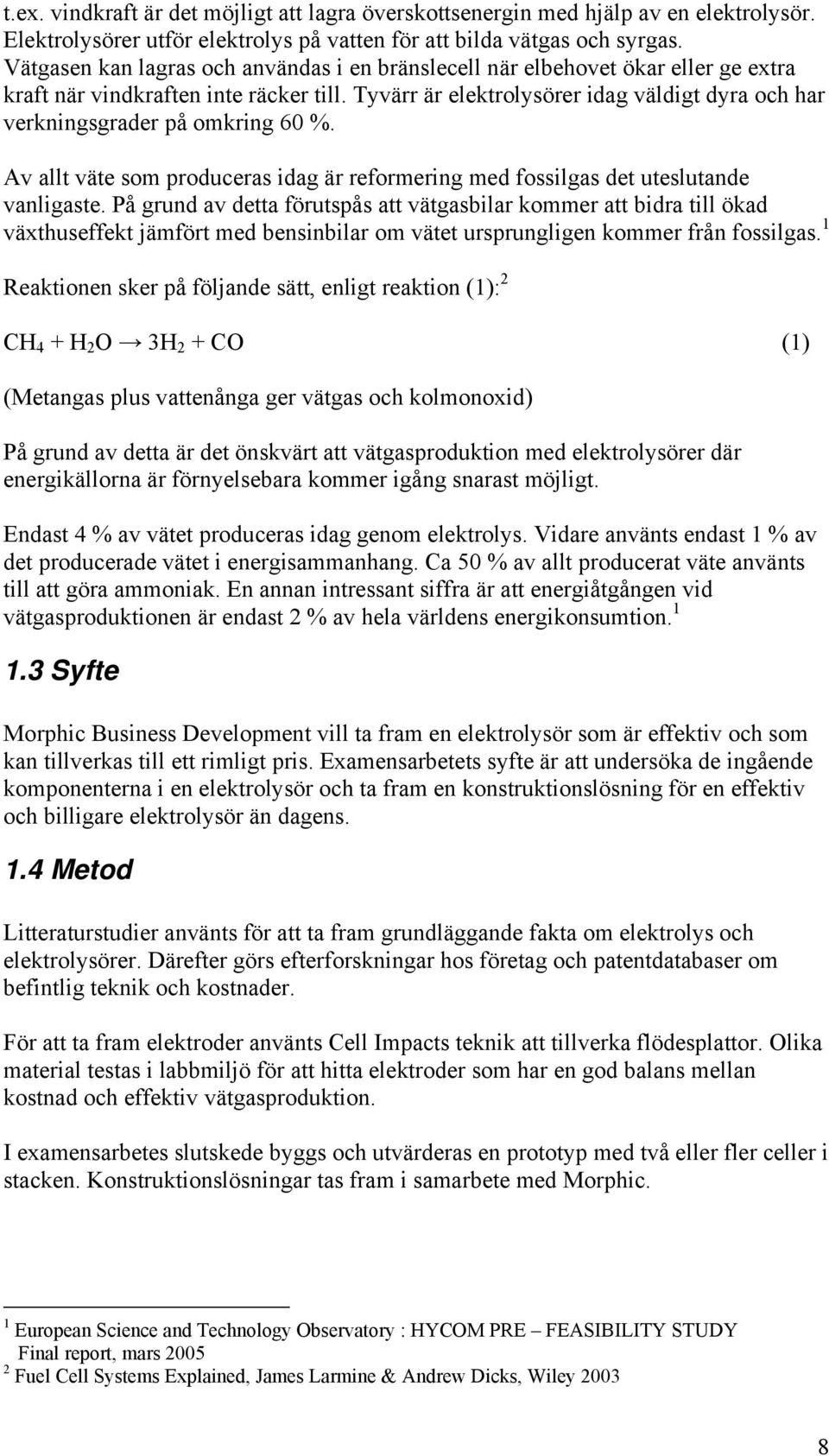 Tyvärr är elektrolysörer idag väldigt dyra och har verkningsgrader på omkring 60 %. Av allt väte som produceras idag är reformering med fossilgas det uteslutande vanligaste.