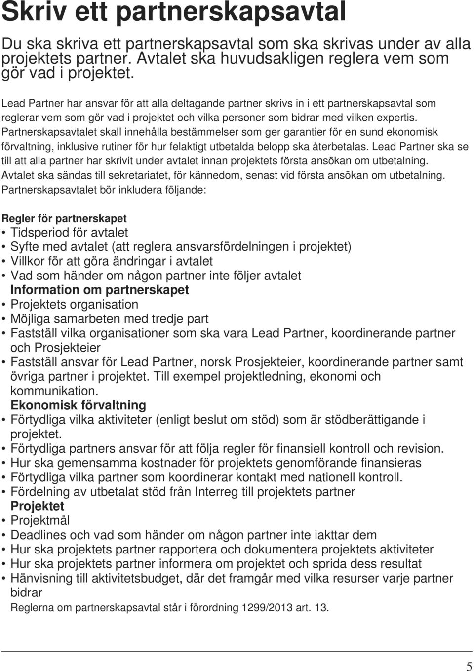 Partnerskapsavtalet skall innehålla bestämmelser som ger garantier för en sund ekonomisk förvaltning, inklusive rutiner för hur felaktigt utbetalda belopp ska återbetalas.