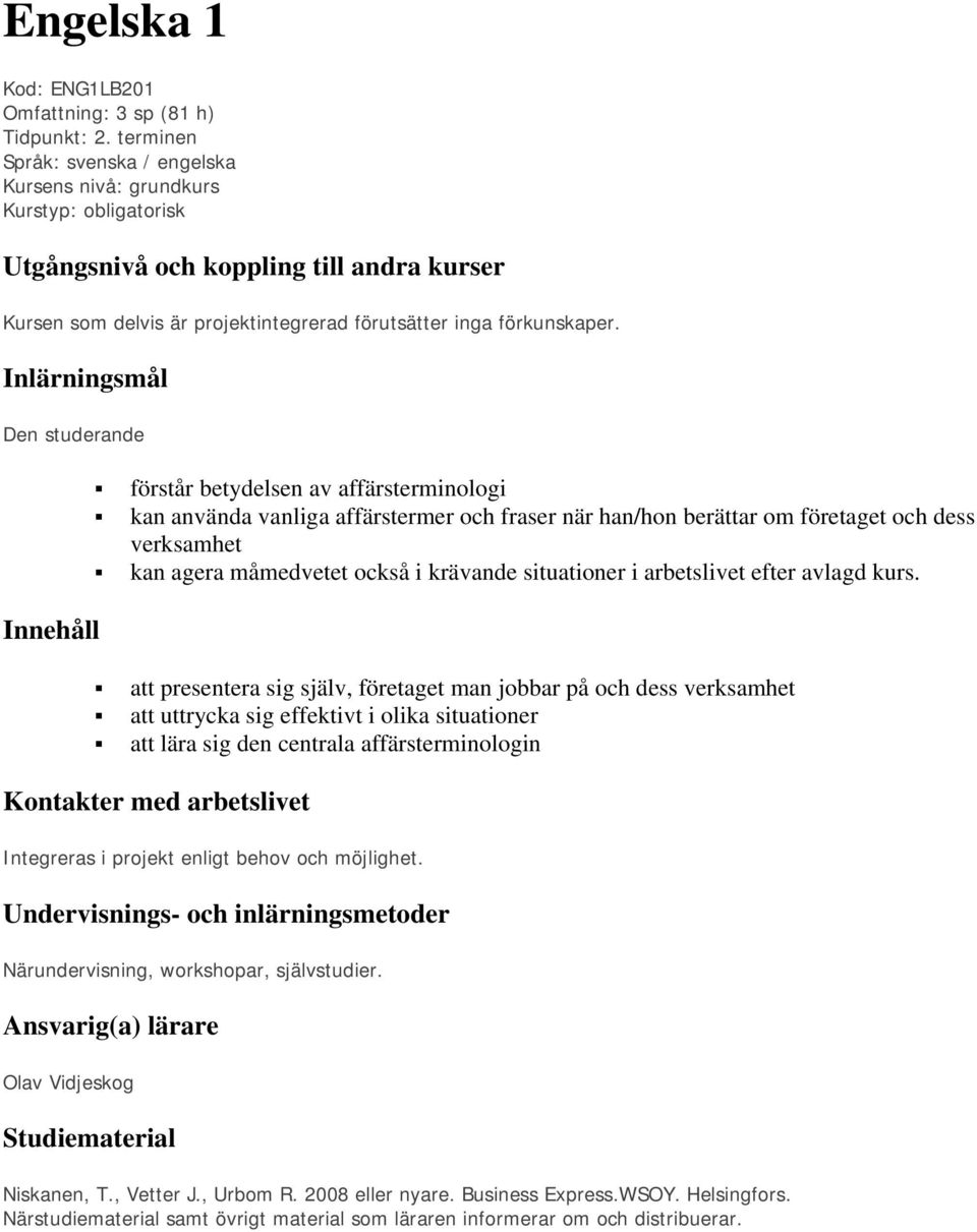 Inlärningsmål Den studerande Innehåll förstår betydelsen av affärsterminologi kan använda vanliga affärstermer och fraser när han/hon berättar om företaget och dess verksamhet kan agera måmedvetet