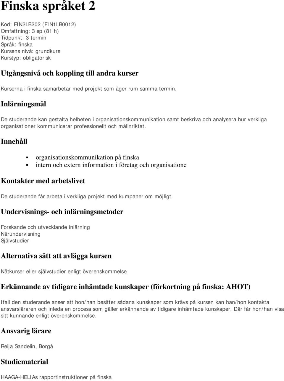 Inlärningsmål De studerande kan gestalta helheten i organisationskommunikation samt beskriva och analysera hur verkliga organisationer kommunicerar professionellt och målinriktat.