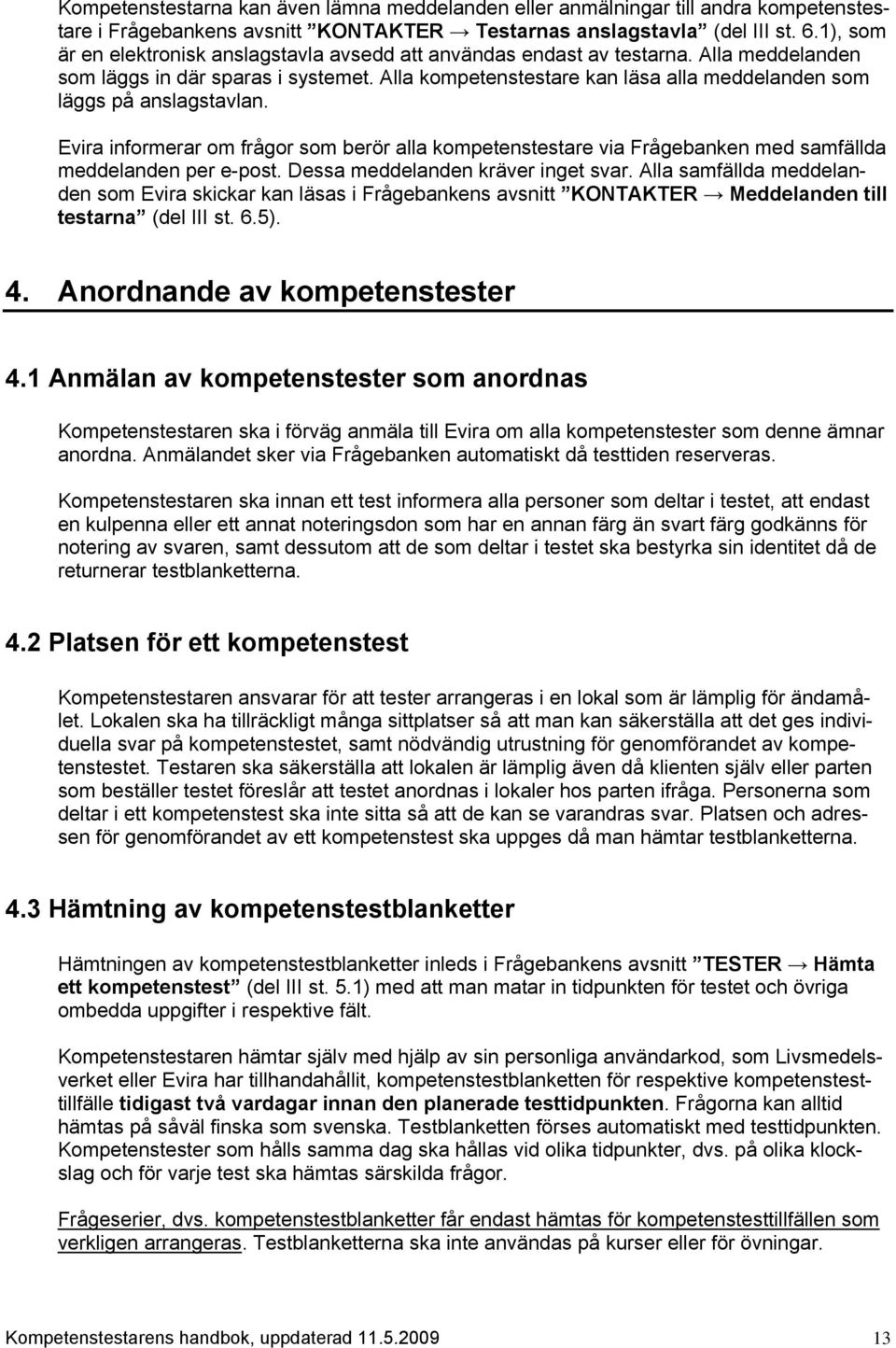 Alla kompetenstestare kan läsa alla meddelanden som läggs på anslagstavlan. Evira informerar om frågor som berör alla kompetenstestare via Frågebanken med samfällda meddelanden per e-post.