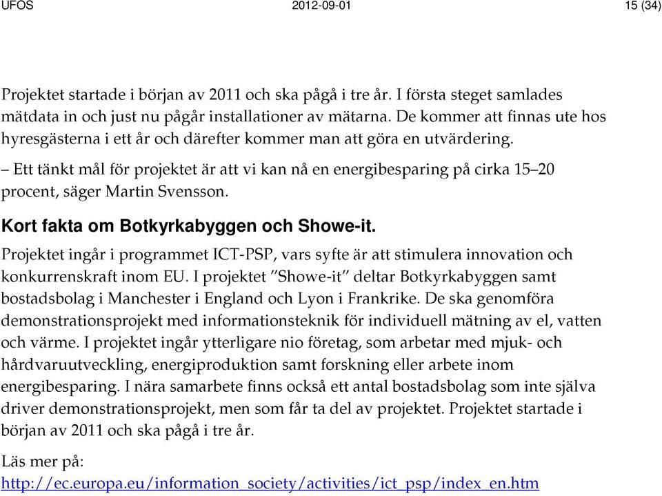 Ett tänkt mål för projektet är att vi kan nå en energibesparing på cirka 15 20 procent, säger Martin Svensson. Kort fakta om Botkyrkabyggen och Showe-it.