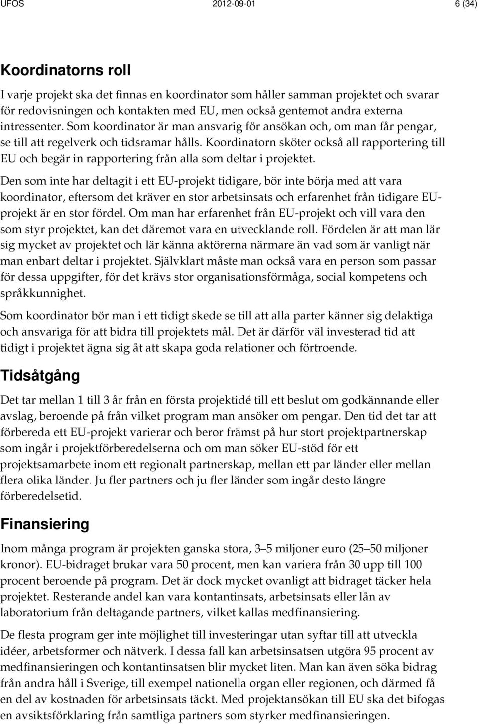 Koordinatorn sköter också all rapportering till EU och begär in rapportering från alla som deltar i projektet.