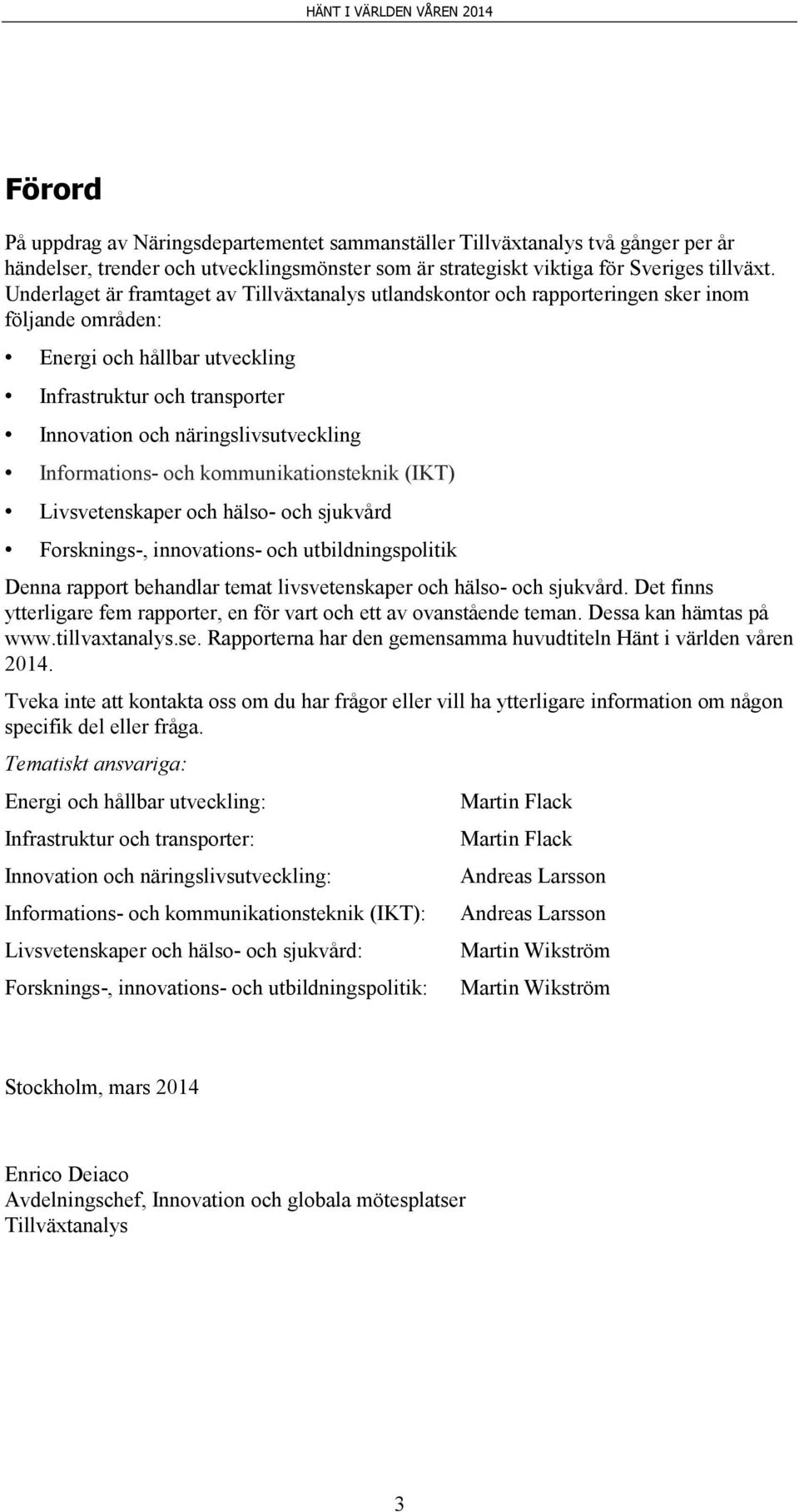 Informations- och kommunikationsteknik (IKT) Livsvetenskaper och hälso- och sjukvård Forsknings-, innovations- och utbildningspolitik Denna rapport behandlar temat livsvetenskaper och hälso- och