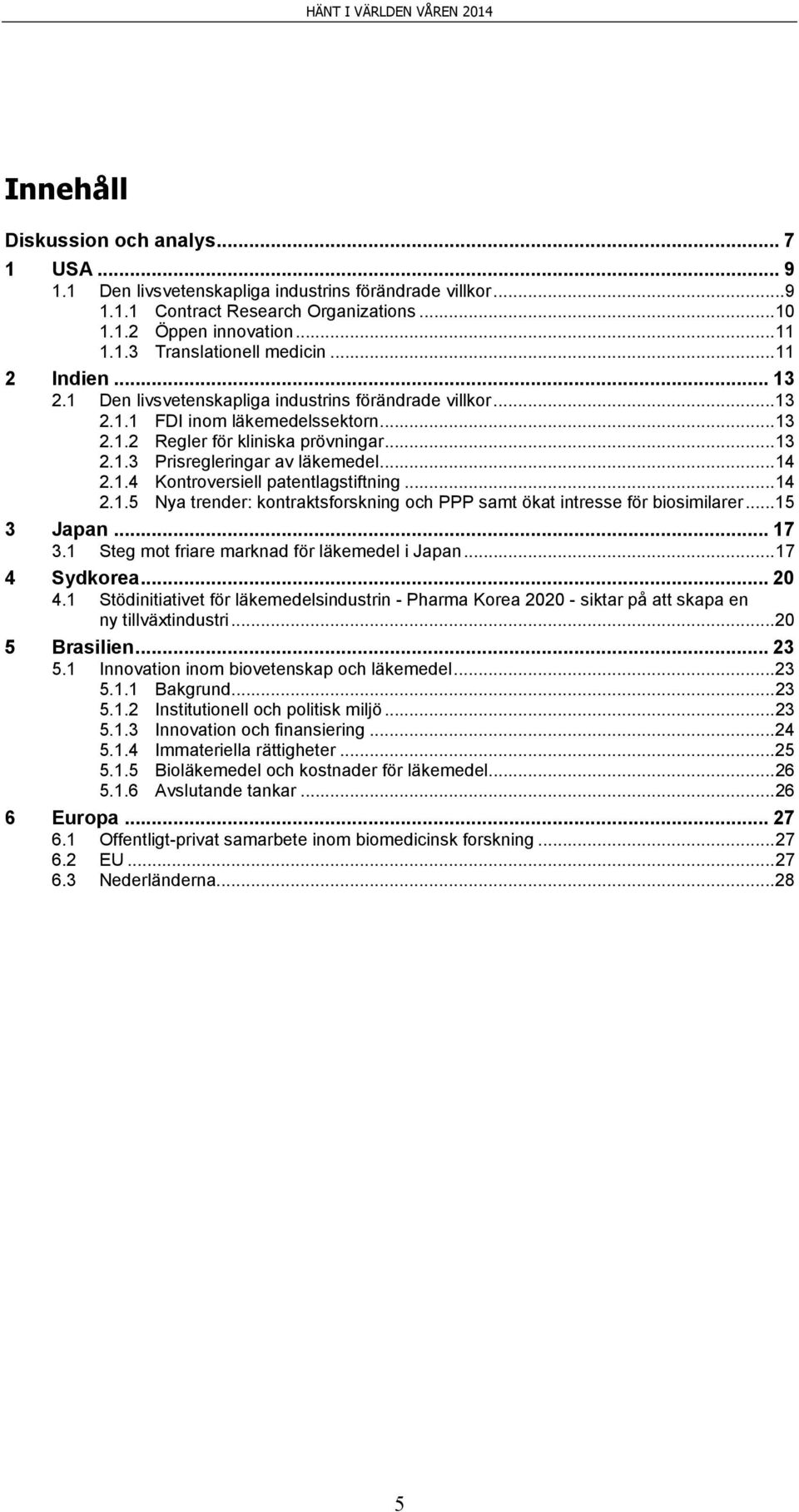 .. 14 2.1.4 Kontroversiell patentlagstiftning... 14 2.1.5 Nya trender: kontraktsforskning och PPP samt ökat intresse för biosimilarer... 15 3 Japan... 17 3.