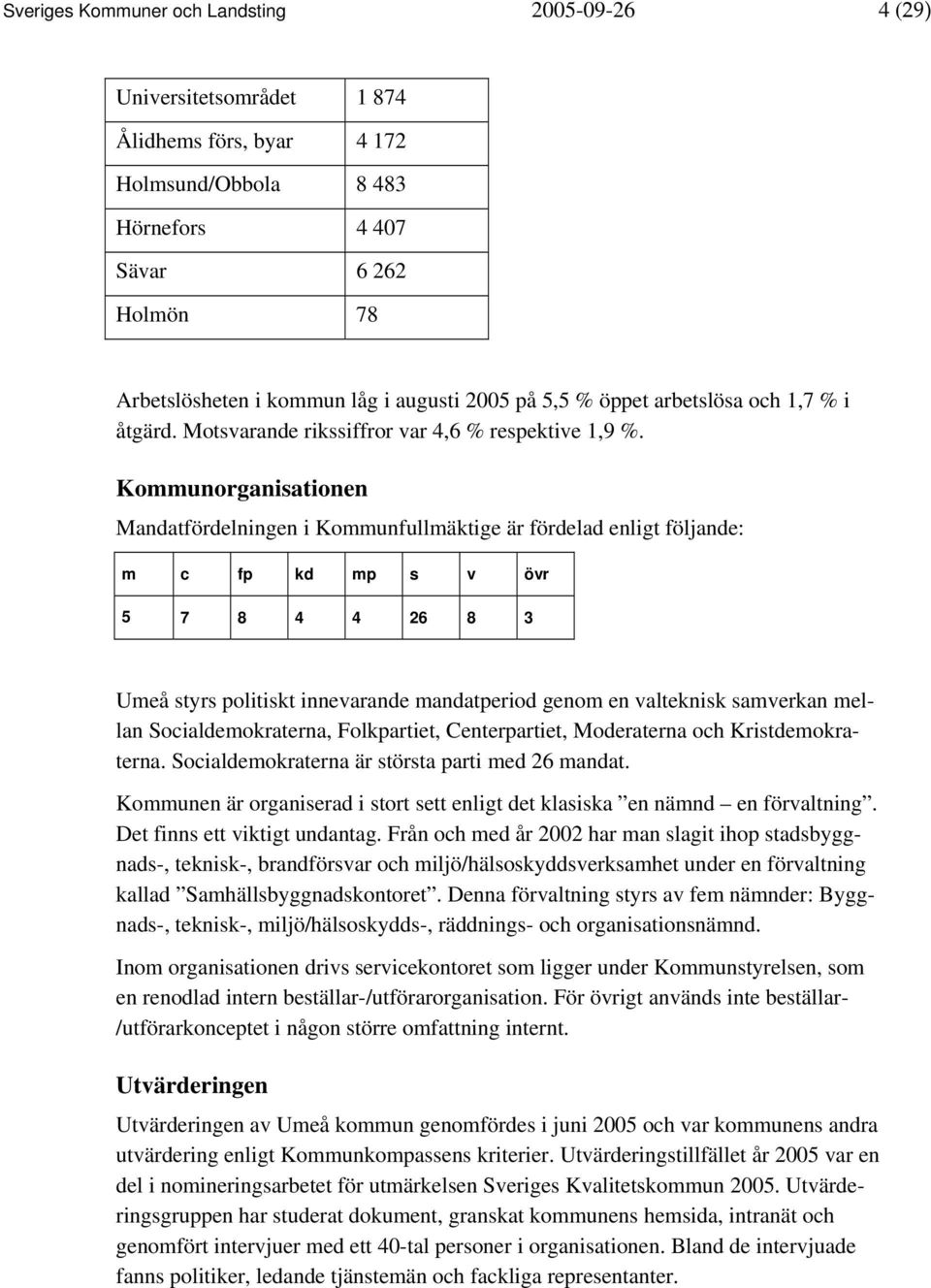 Kommunorganisationen Mandatfördelningen i Kommunfullmäktige är fördelad enligt följande: m c fp kd mp s v övr 5 7 8 4 4 26 8 3 Umeå styrs politiskt innevarande mandatperiod genom en valteknisk