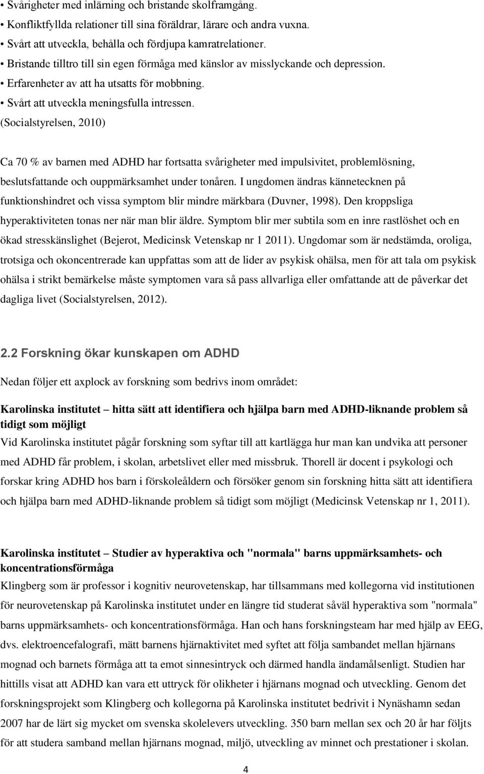 (Socialstyrelsen, 2010) Ca 70 % av barnen med ADHD har fortsatta svårigheter med impulsivitet, problemlösning, beslutsfattande och ouppmärksamhet under tonåren.