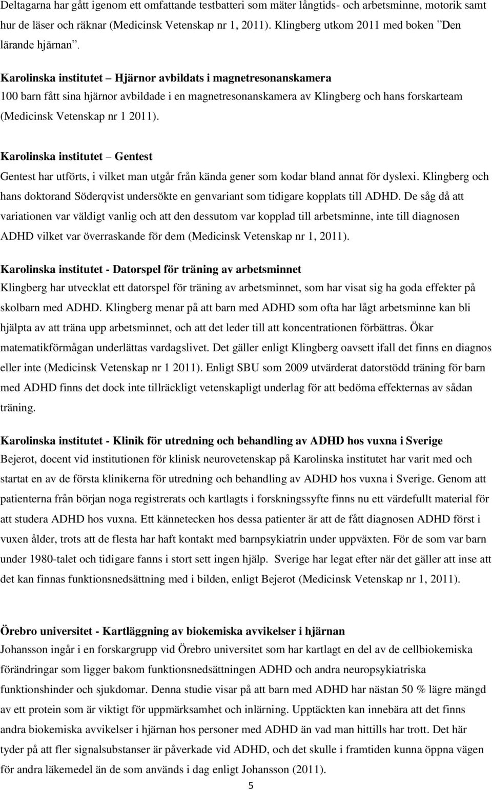 Karolinska institutet Hjärnor avbildats i magnetresonanskamera 100 barn fått sina hjärnor avbildade i en magnetresonanskamera av Klingberg och hans forskarteam (Medicinsk Vetenskap nr 1 2011).