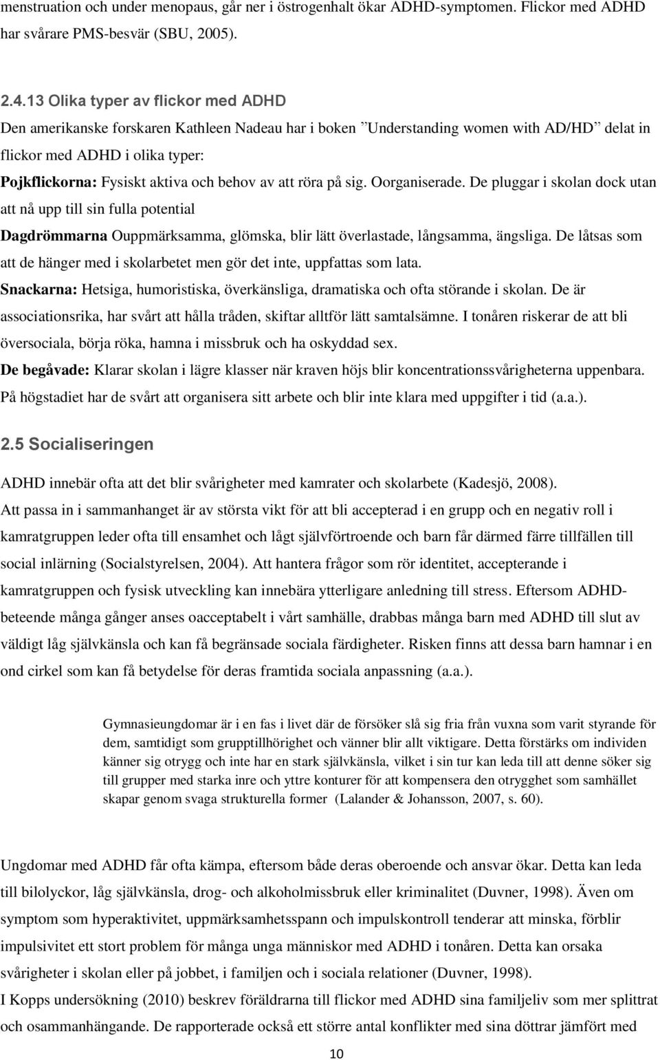 behov av att röra på sig. Oorganiserade. De pluggar i skolan dock utan att nå upp till sin fulla potential Dagdrömmarna Ouppmärksamma, glömska, blir lätt överlastade, långsamma, ängsliga.