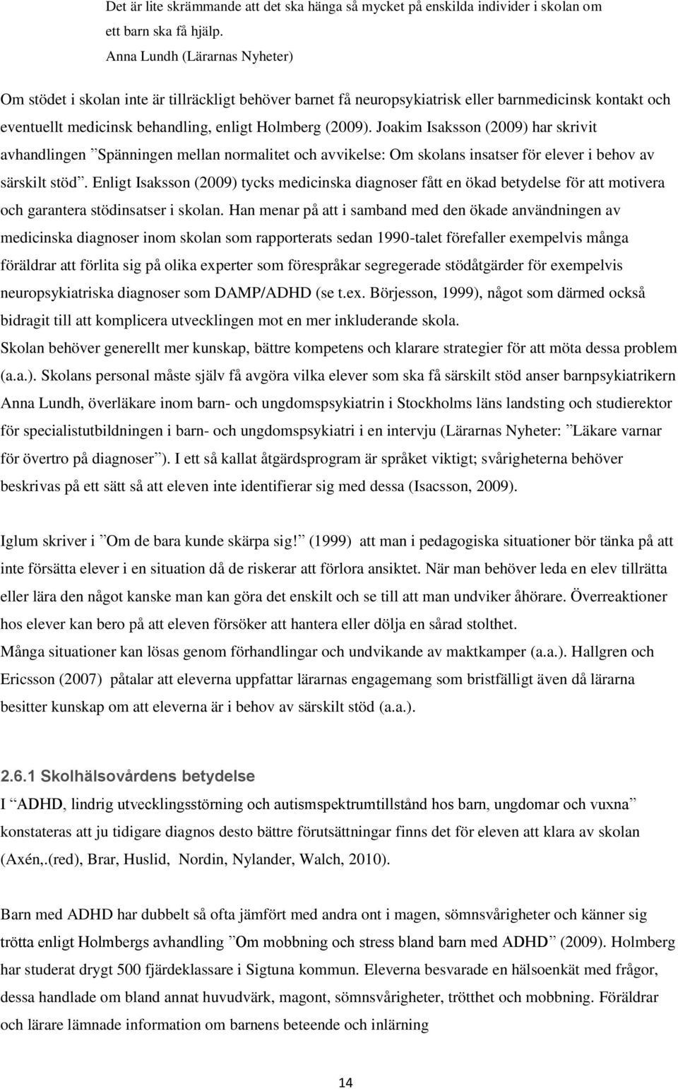 Joakim Isaksson (2009) har skrivit avhandlingen Spänningen mellan normalitet och avvikelse: Om skolans insatser för elever i behov av särskilt stöd.