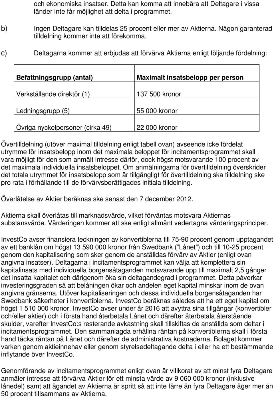 c) Deltagarna kommer att erbjudas att förvärva Aktierna enligt följande fördelning: Befattningsgrupp (antal) Verkställande direktör (1) Ledningsgrupp (5) Övriga nyckelpersoner (cirka 49) Maximalt