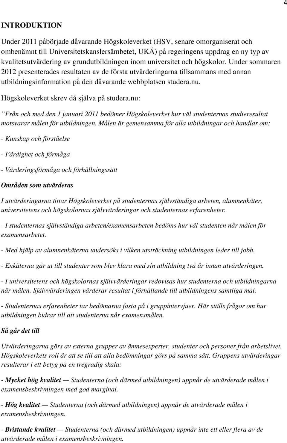 Under sommaren 2012 presenterades resultaten av de första utvärderingarna tillsammans med annan utbildningsinformation på den dåvarande webbplatsen studera.nu.