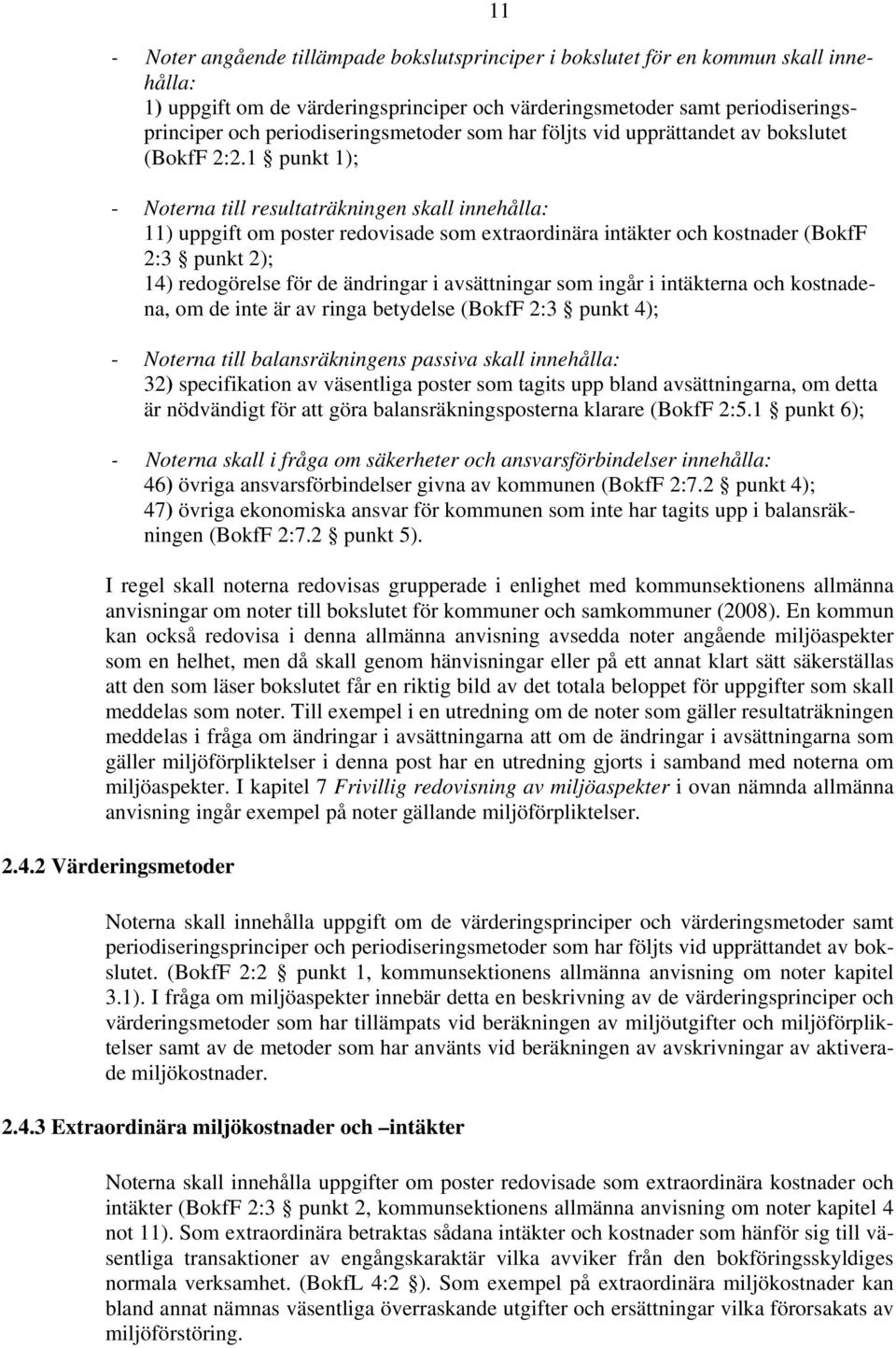 1 punkt 1); - Noterna till resultaträkningen skall innehålla: 11) uppgift om poster redovisade som extraordinära intäkter och kostnader (BokfF 2:3 punkt 2); 14) redogörelse för de ändringar i
