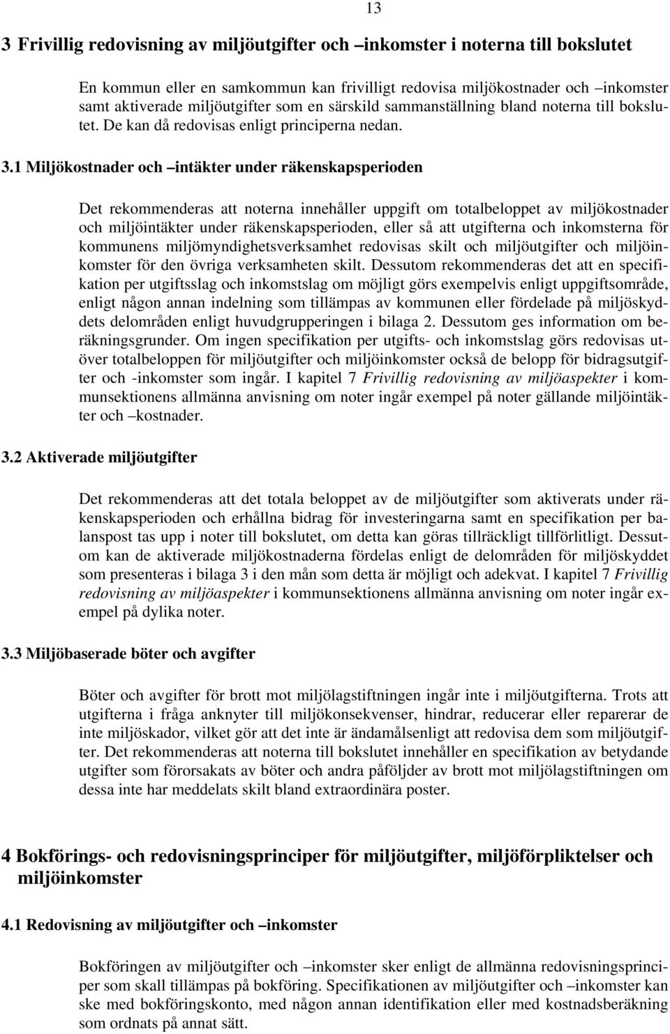 1 Miljökostnader och intäkter under räkenskapsperioden Det rekommenderas att noterna innehåller uppgift om totalbeloppet av miljökostnader och miljöintäkter under räkenskapsperioden, eller så att