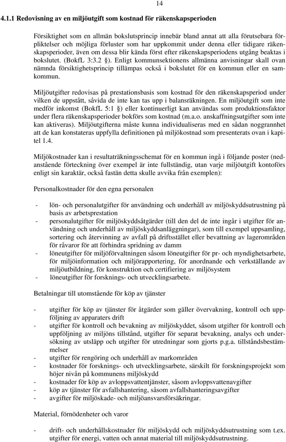 Enligt kommunsektionens allmänna anvisningar skall ovan nämnda försiktighetsprincip tillämpas också i bokslutet för en kommun eller en samkommun.