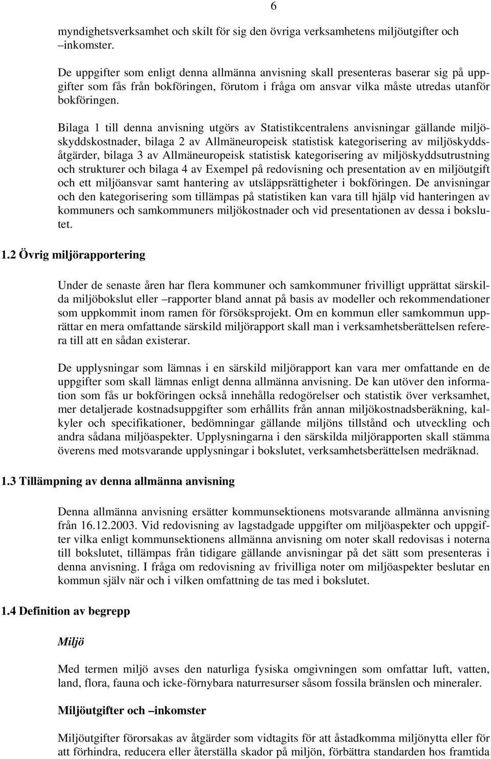 Bilaga 1 till denna anvisning utgörs av Statistikcentralens anvisningar gällande miljöskyddskostnader, bilaga 2 av Allmäneuropeisk statistisk kategorisering av miljöskyddsåtgärder, bilaga 3 av