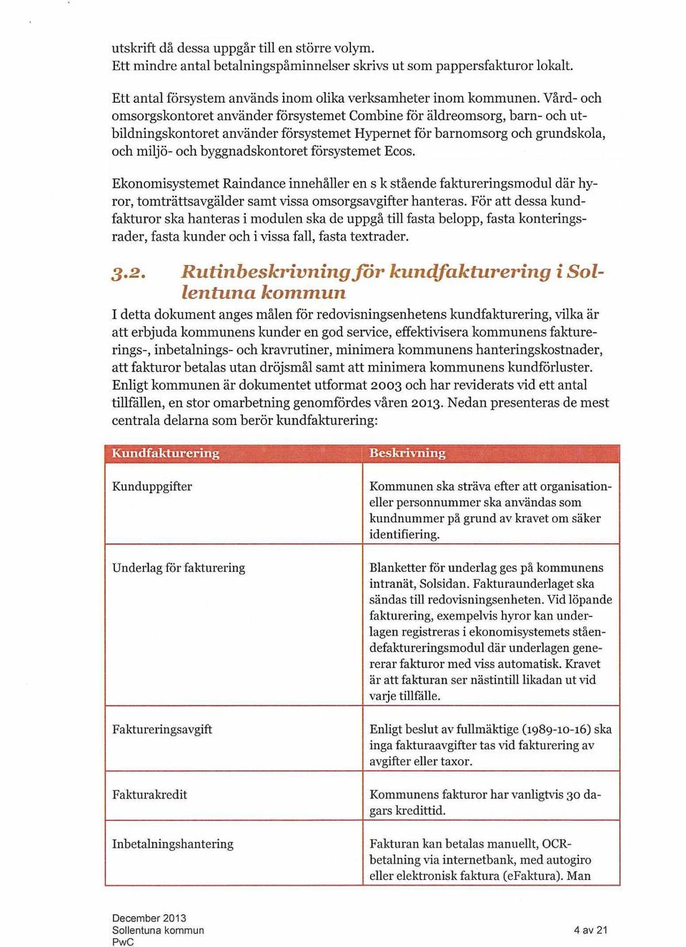 försystemet Ecos. Ekonomisystemet Raindance innehåller en s k stående faktureringsmodul där hyror, tomträttsavgälder samt vissa omsorgsavgifter hanteras.