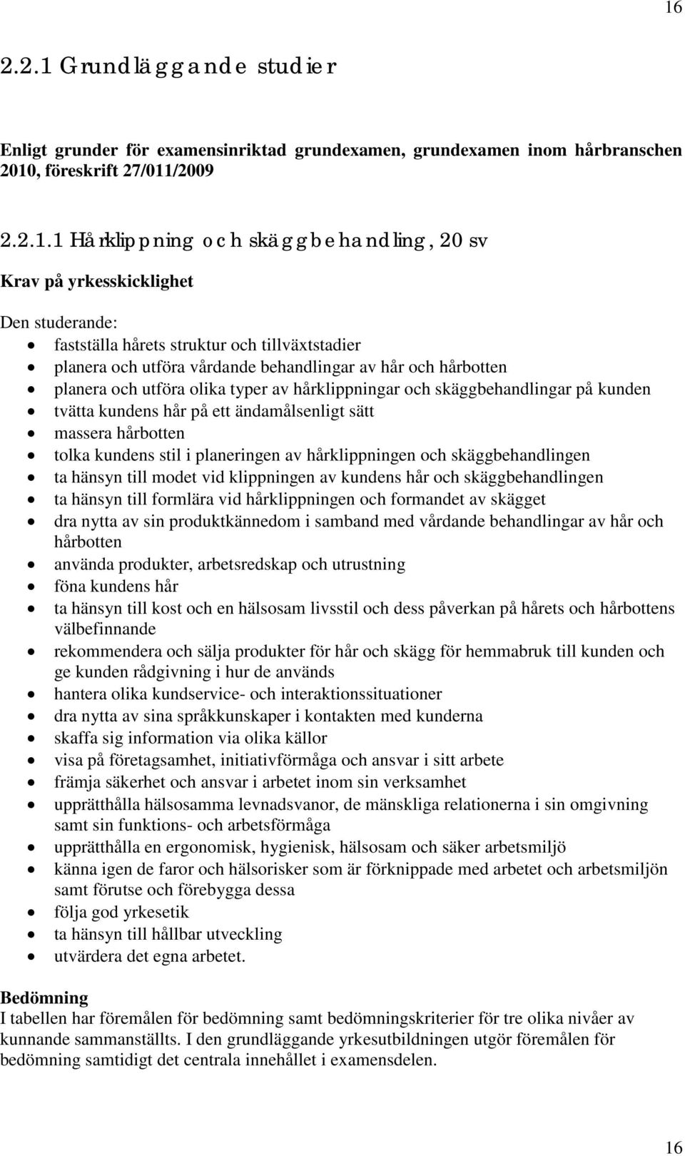 skäggbehandlingar på kunden tvätta kundens hår på ett ändamålsenligt sätt massera hårbotten tolka kundens stil i planeringen av hårklippningen och skäggbehandlingen ta hänsyn till modet vid