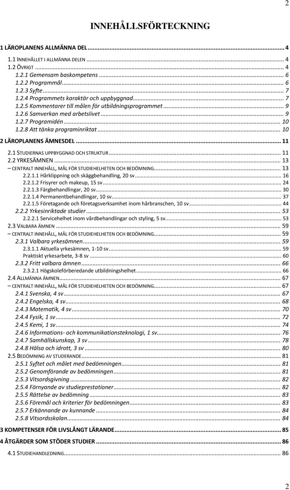 1 STUDIERNAS UPPBYGGNAD OCH STRUKTUR... 11 2.2 YRKESÄMNEN... 13 CENTRALT INNEHÅLL, MÅL FÖR STUDIEHELHETEN OCH BEDÖMNING... 13 2.2.1.1 Hårklippning och skäggbehandling, 20 sv... 16 2.2.1.2 Frisyrer och makeup, 15 sv.