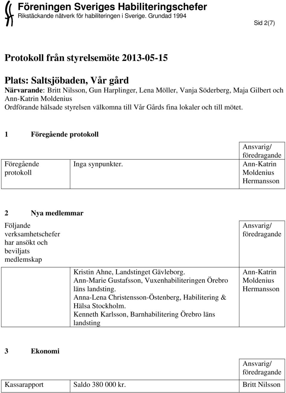 Hermansson 2 Nya medlemmar Följande verksamhetschefer har ansökt och beviljats medlemskap Kristin Ahne, Landstinget Gävleborg.