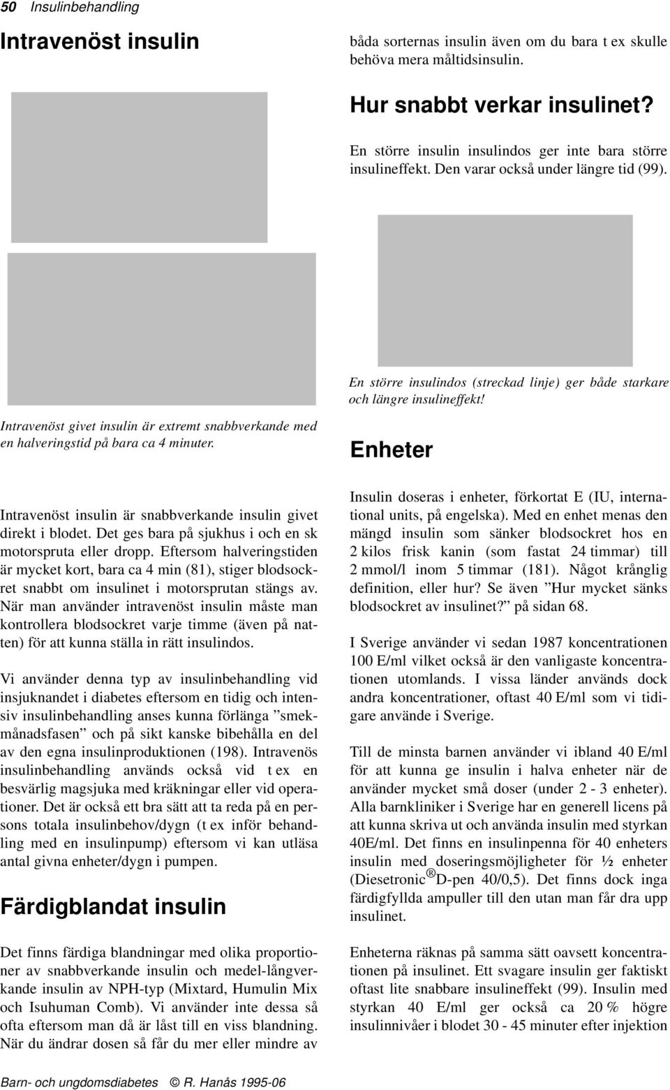 Intravenöst givet insulin är extremt snabbverkande med en halveringstid på bara ca 4 minuter. Intravenöst insulin är snabbverkande insulin givet direkt i blodet.