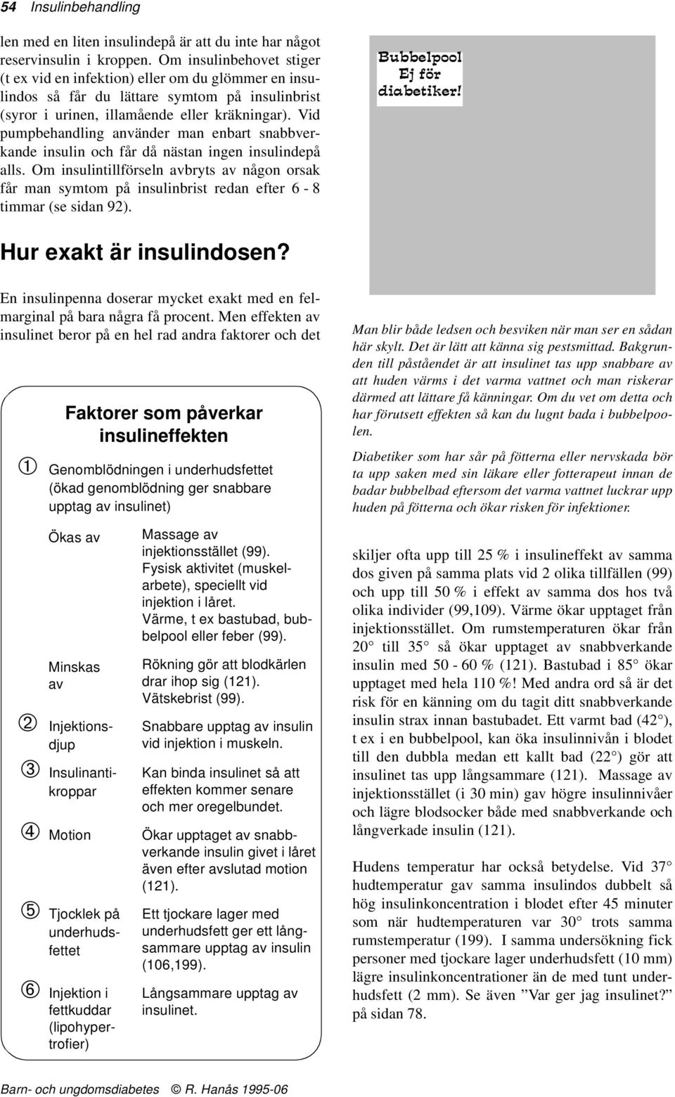 Vid pumpbehandling använder man enbart snabbverkande insulin och får då nästan ingen insulindepå alls.