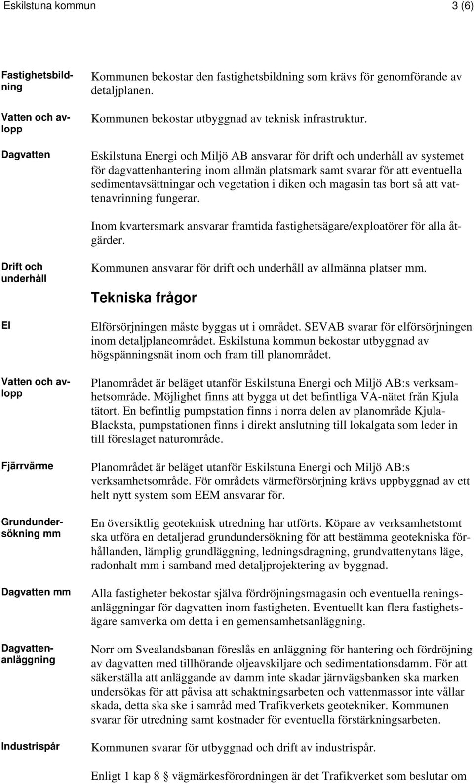 Eskilstuna Energi och Miljö AB ansvarar för drift och underhåll av systemet för dagvattenhantering inom allmän platsmark samt svarar för att eventuella sedimentavsättningar och vegetation i diken och