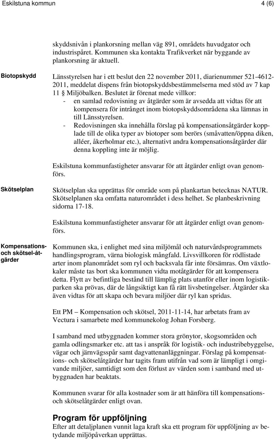 Beslutet är förenat mede villkor: - en samlad redovisning av åtgärder som är avsedda att vidtas för att kompensera för intrånget inom biotopskyddsområdena ska lämnas in till Länsstyrelsen.