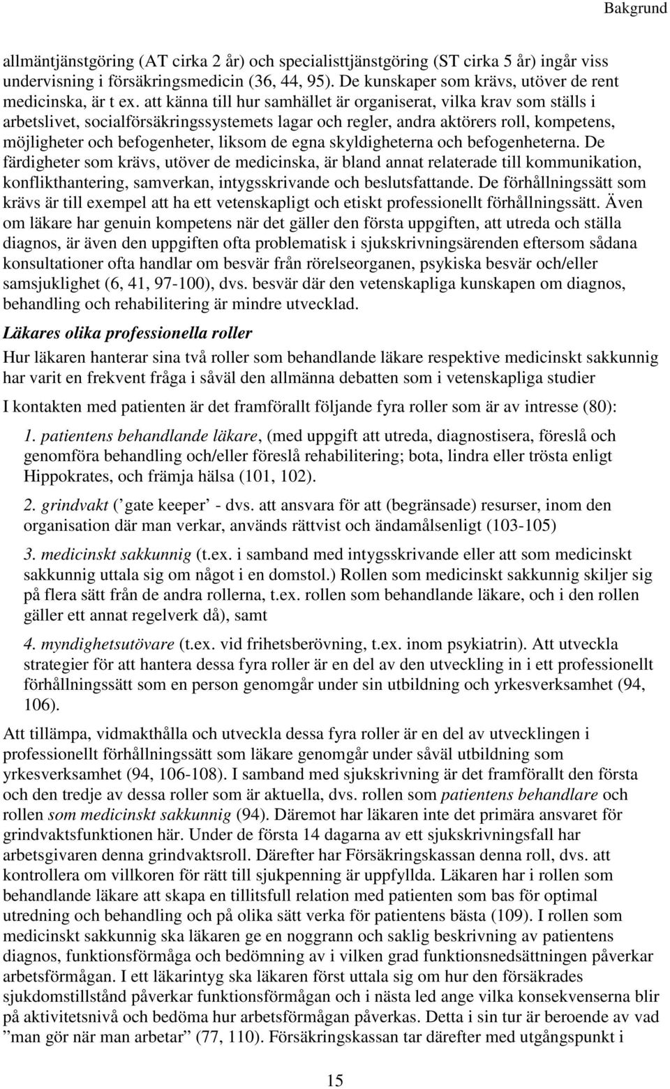 att känna till hur samhället är organiserat, vilka krav som ställs i arbetslivet, socialförsäkringssystemets lagar och regler, andra aktörers roll, kompetens, möjligheter och befogenheter, liksom de